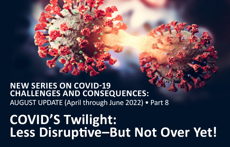 COVID-19 CHALLENGES AND CONSEQUENCES: COVID’S Twilight: Less Disruptive– But Not Over Yet!